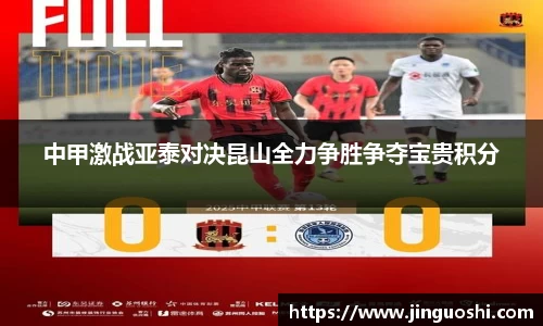 中甲激战亚泰对决昆山全力争胜争夺宝贵积分