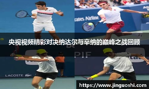 央视视频精彩对决纳达尔与辛纳的巅峰之战回顾