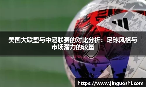 美国大联盟与中超联赛的对比分析：足球风格与市场潜力的较量