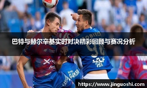 巴特与赫尔辛基实时对决精彩回顾与赛况分析