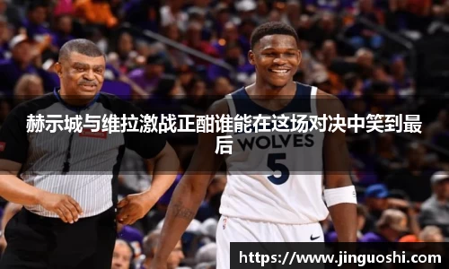 赫示城与维拉激战正酣谁能在这场对决中笑到最后