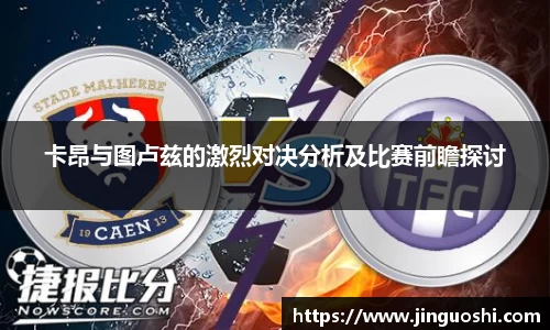 卡昂与图卢兹的激烈对决分析及比赛前瞻探讨