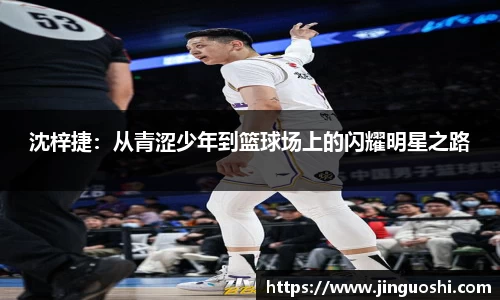 沈梓捷：从青涩少年到篮球场上的闪耀明星之路