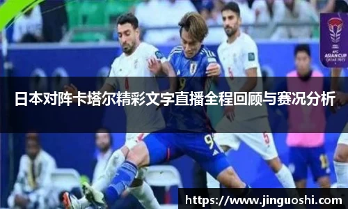 日本对阵卡塔尔精彩文字直播全程回顾与赛况分析