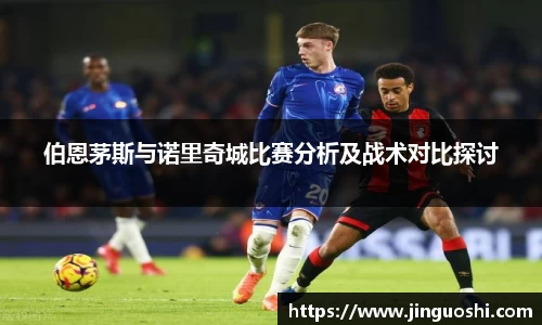 伯恩茅斯与诺里奇城比赛分析及战术对比探讨