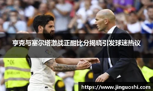 亨克与塞尔塔激战正酣比分揭晓引发球迷热议