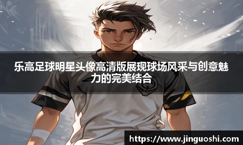 乐高足球明星头像高清版展现球场风采与创意魅力的完美结合