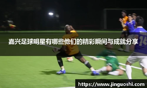 嘉兴足球明星有哪些他们的精彩瞬间与成就分享