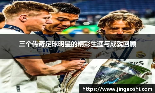 三个传奇足球明星的精彩生涯与成就回顾