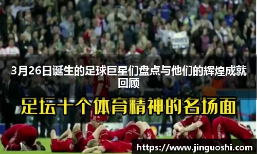 3月26日诞生的足球巨星们盘点与他们的辉煌成就回顾