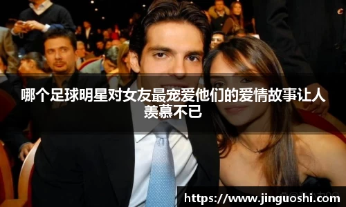 哪个足球明星对女友最宠爱他们的爱情故事让人羡慕不已