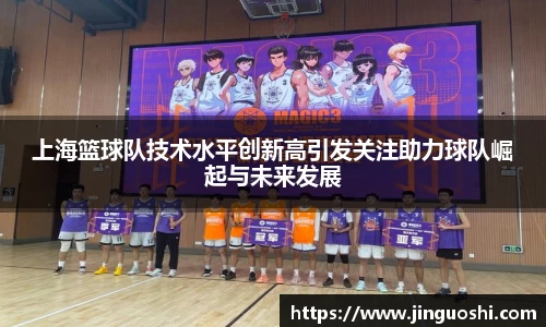 上海篮球队技术水平创新高引发关注助力球队崛起与未来发展